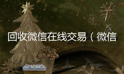 回收微信在回收微信平台线交易（微信回收网）